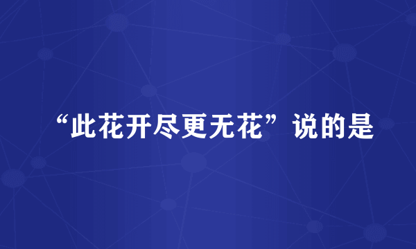 “此花开尽更无花”说的是
