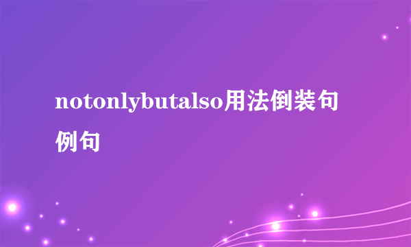 notonlybutalso用法倒装句例句