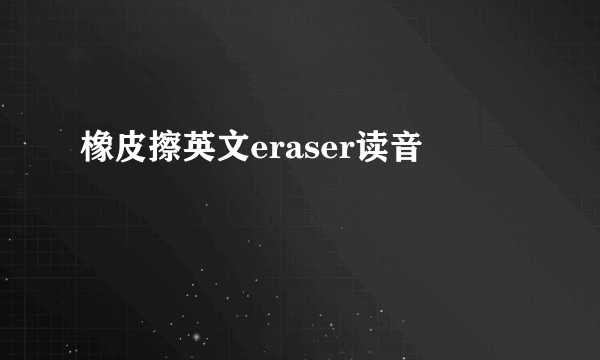 橡皮擦英文eraser读音