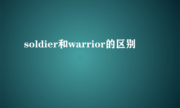 soldier和warrior的区别