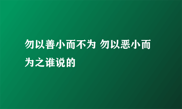 勿以善小而不为 勿以恶小而为之谁说的
