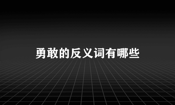 勇敢的反义词有哪些