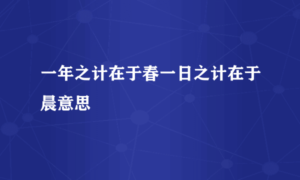 一年之计在于春一日之计在于晨意思