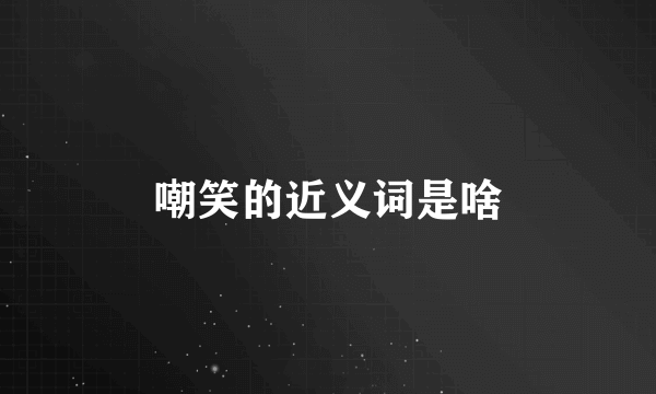 嘲笑的近义词是啥