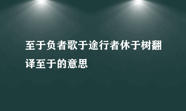 至于负者歌于途行者休于树翻译至于的意思
