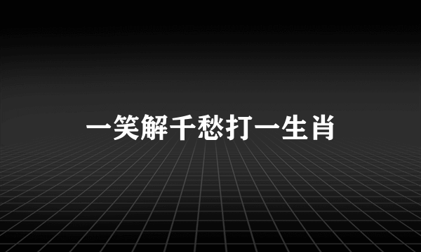 一笑解千愁打一生肖