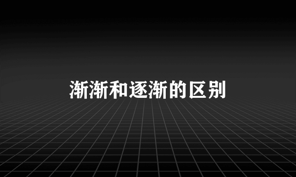 渐渐和逐渐的区别