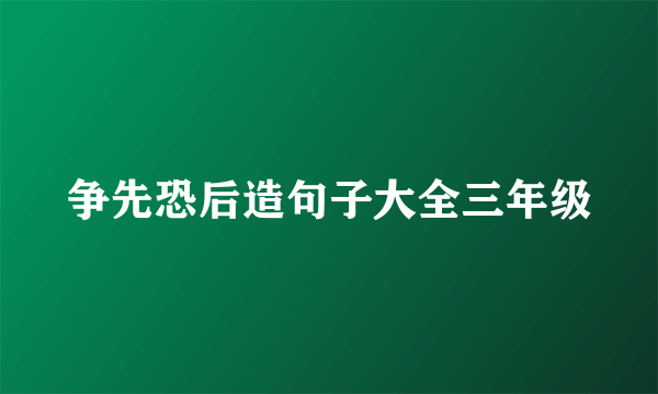 争先恐后造句子大全三年级