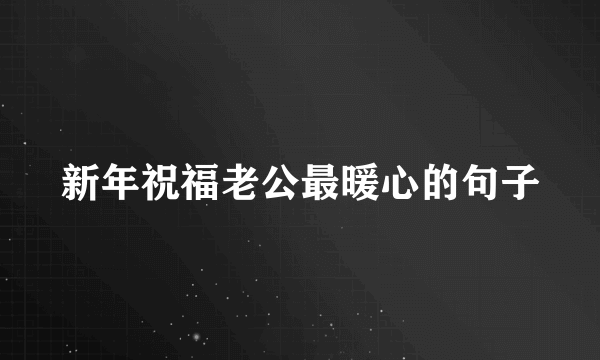 新年祝福老公最暖心的句子