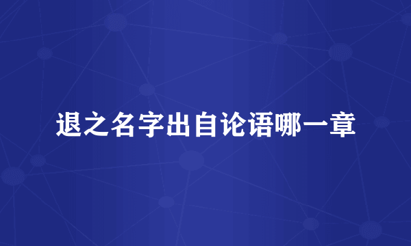 退之名字出自论语哪一章