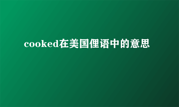 cooked在美国俚语中的意思