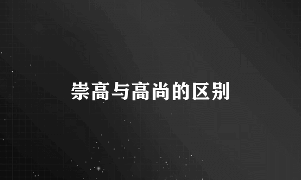崇高与高尚的区别