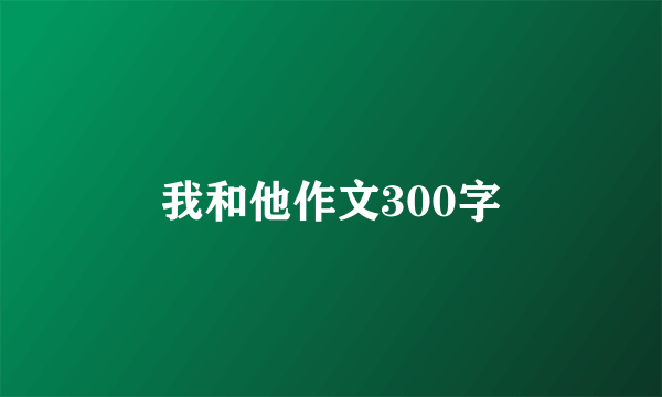 我和他作文300字