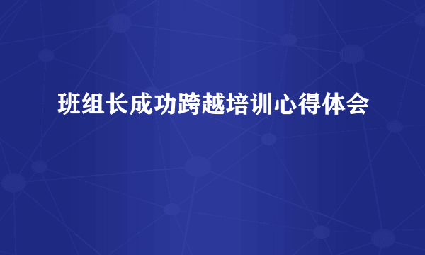班组长成功跨越培训心得体会