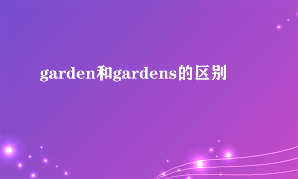 garden和gardens的区别