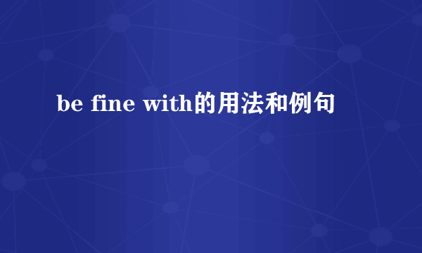 be fine with的用法和例句