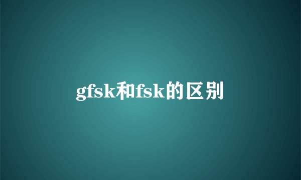 gfsk和fsk的区别