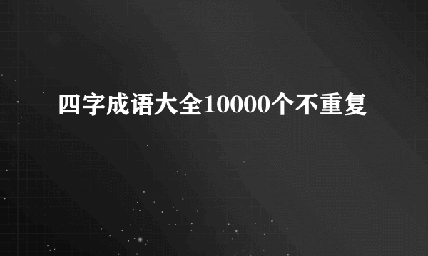 四字成语大全10000个不重复