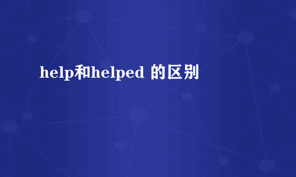 help和helped 的区别