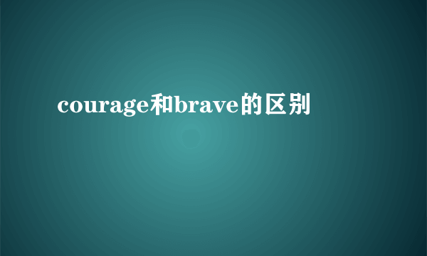courage和brave的区别