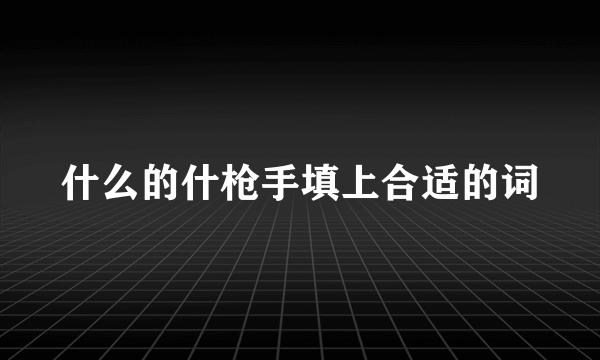 什么的什枪手填上合适的词