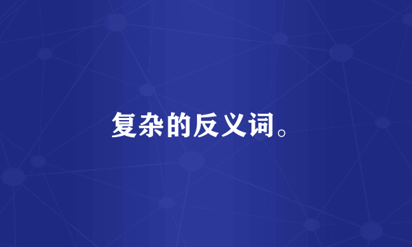 复杂的反义词。