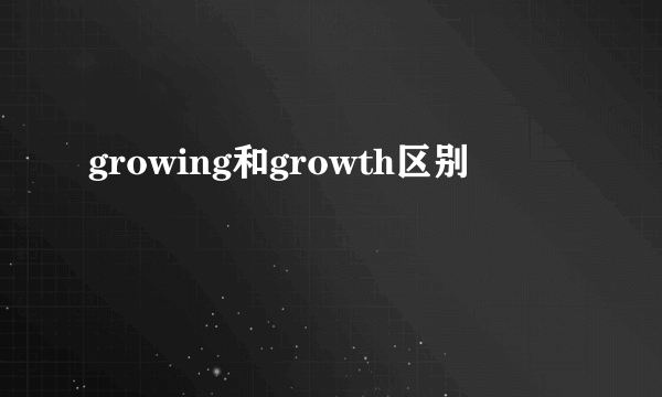 growing和growth区别