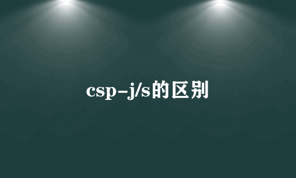 csp-j/s的区别