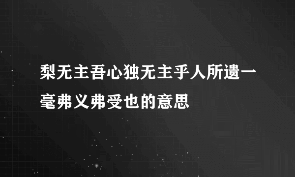 梨无主吾心独无主乎人所遗一毫弗义弗受也的意思