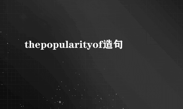 thepopularityof造句