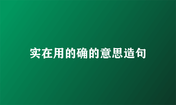 实在用的确的意思造句