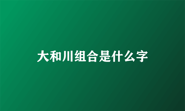 大和川组合是什么字