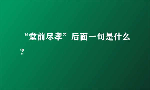 “堂前尽孝”后面一句是什么?