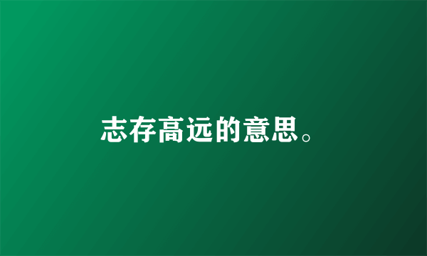 志存高远的意思。