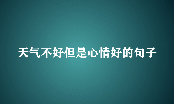 天气不好但是心情好的句子