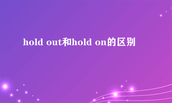 hold out和hold on的区别