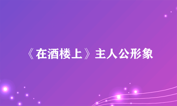 《在酒楼上》主人公形象
