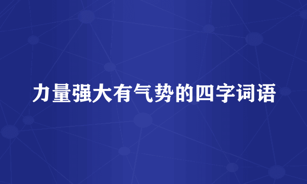 力量强大有气势的四字词语