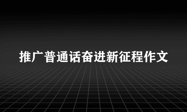 推广普通话奋进新征程作文