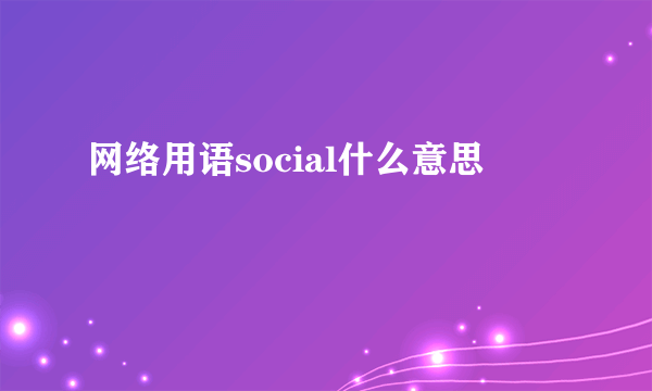 网络用语social什么意思