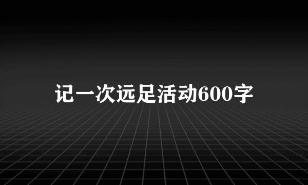 记一次远足活动600字