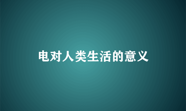 电对人类生活的意义