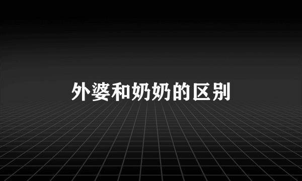 外婆和奶奶的区别
