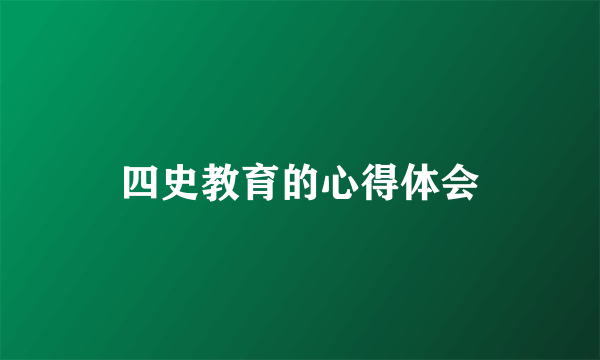 四史教育的心得体会
