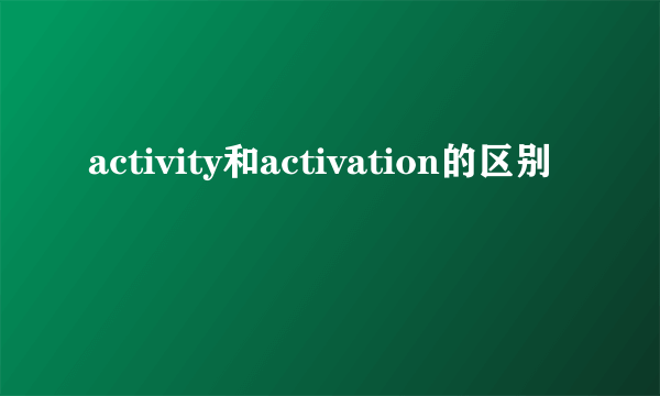 activity和activation的区别