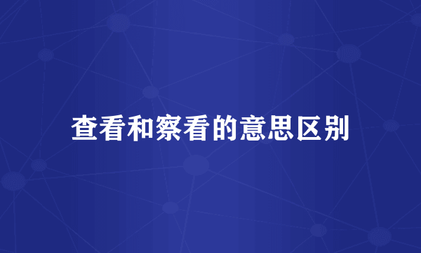 查看和察看的意思区别