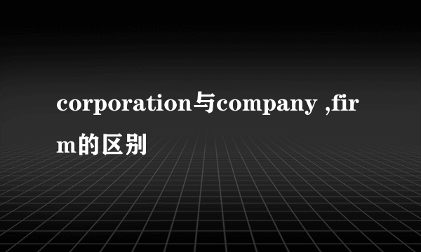 corporation与company ,firm的区别