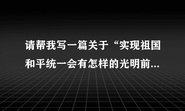 请帮我写一篇关于“实现祖国和平统一会有怎样的光明前景”主题的作文，字数不少于2000字