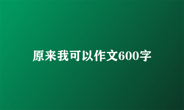 原来我可以作文600字