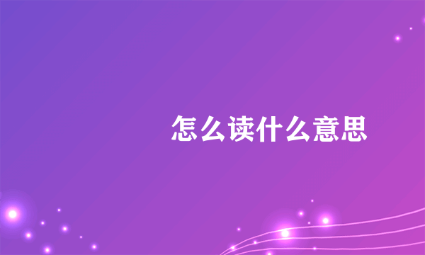 勥烎菿奣怎么读什么意思